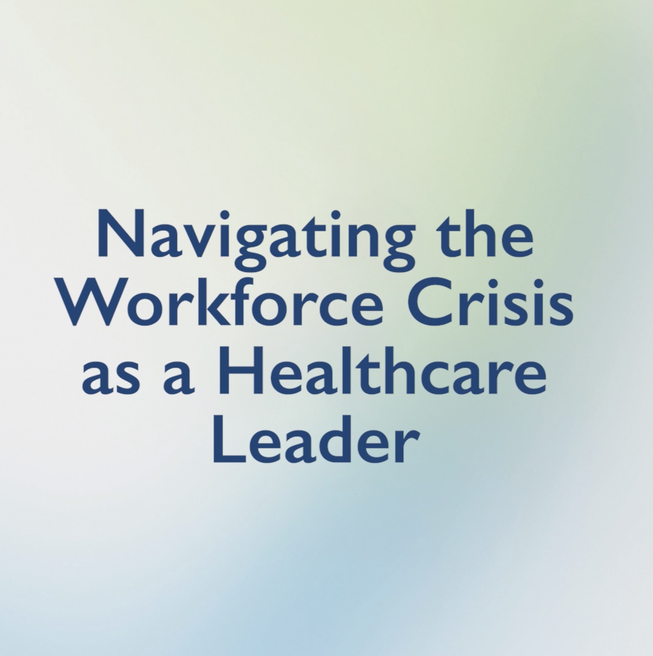 Navigating the Workforce Crisis as a Healthcare Leader